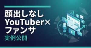 顔出しなしYouTuber×ファンサブスクで月収100万円を達成した方法