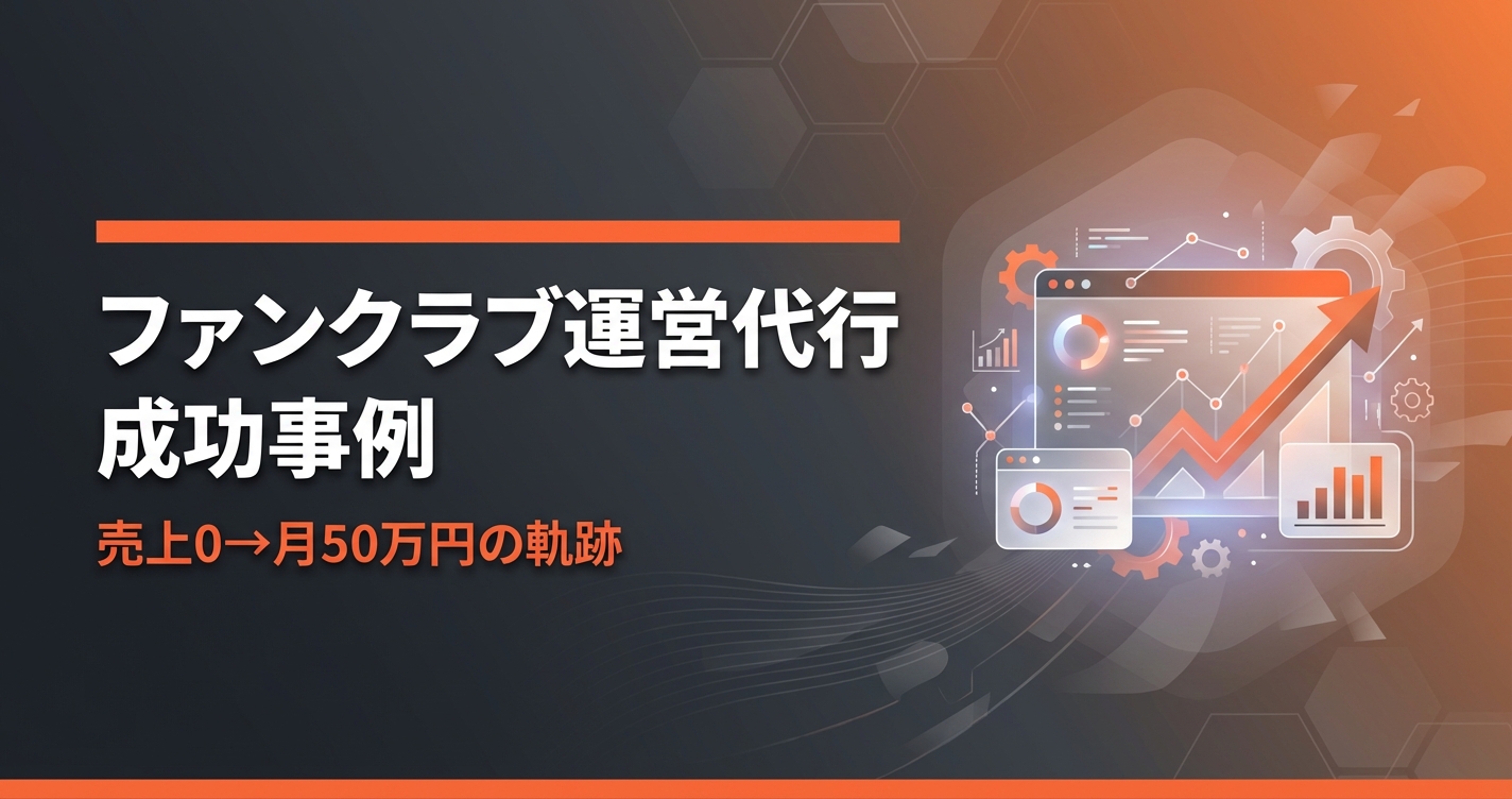 ファンクラブ運営代行 成功事例|売上0→月50万円の軌跡